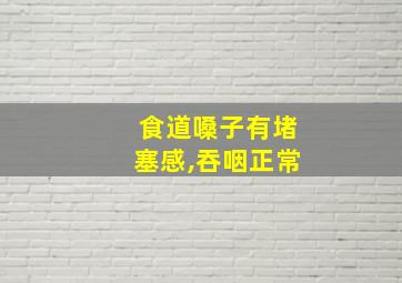 食道嗓子有堵塞感,吞咽正常