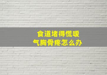 食道堵得慌嗳气胸骨疼怎么办