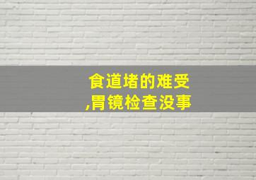 食道堵的难受,胃镜检查没事