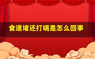 食道堵还打嗝是怎么回事