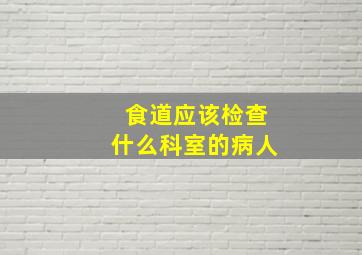 食道应该检查什么科室的病人