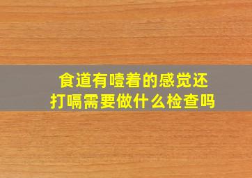 食道有噎着的感觉还打嗝需要做什么检查吗