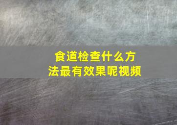 食道检查什么方法最有效果呢视频