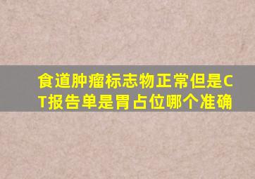 食道肿瘤标志物正常但是CT报告单是胃占位哪个准确