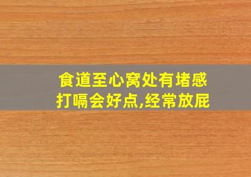 食道至心窝处有堵感打嗝会好点,经常放屁