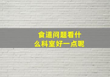 食道问题看什么科室好一点呢