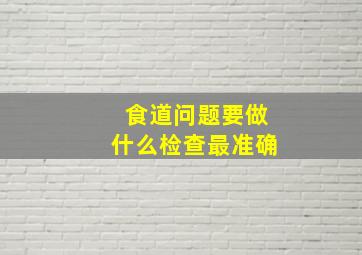 食道问题要做什么检查最准确