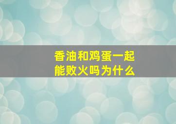 香油和鸡蛋一起能败火吗为什么