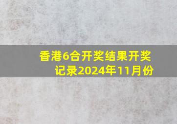 香港6合开奖结果开奖记录2024年11月份