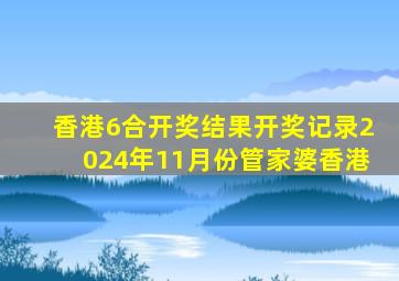 香港6合开奖结果开奖记录2024年11月份管家婆香港