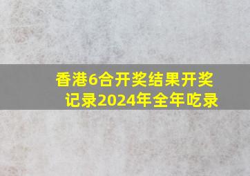 香港6合开奖结果开奖记录2024年全年吃录