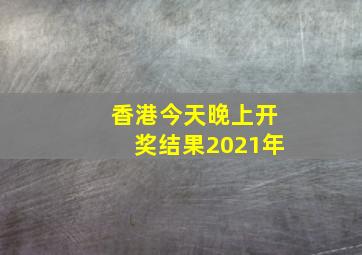 香港今天晚上开奖结果2021年