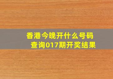 香港今晚开什么号码查询017期开奖结果