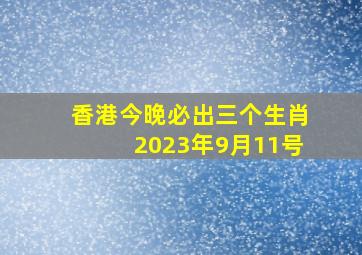 香港今晚必出三个生肖2023年9月11号