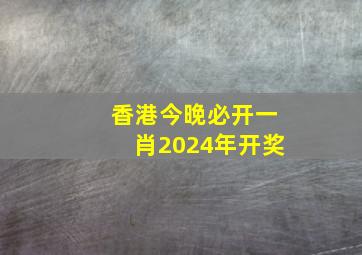 香港今晚必开一肖2024年开奖