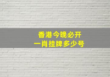 香港今晚必开一肖挂牌多少号