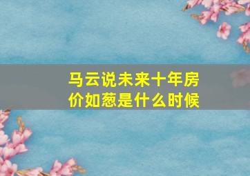 马云说未来十年房价如葱是什么时候