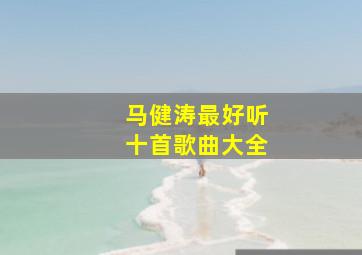 马健涛最好听十首歌曲大全