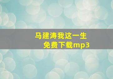 马建涛我这一生免费下载mp3