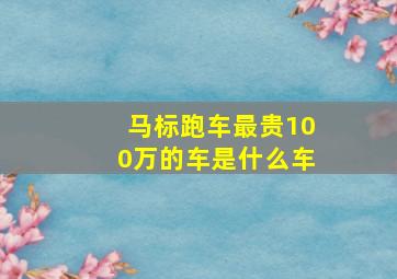 马标跑车最贵100万的车是什么车