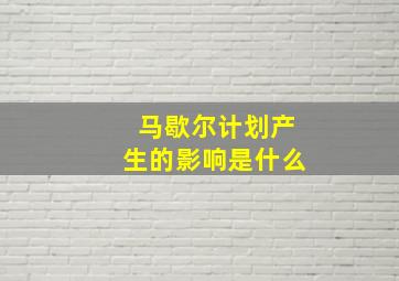 马歇尔计划产生的影响是什么