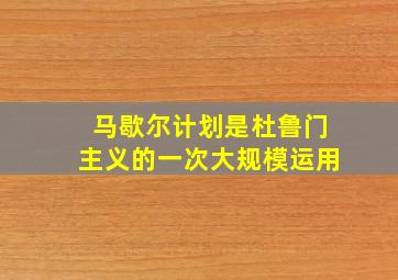 马歇尔计划是杜鲁门主义的一次大规模运用