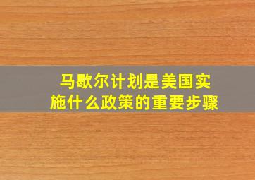 马歇尔计划是美国实施什么政策的重要步骤