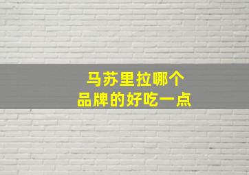 马苏里拉哪个品牌的好吃一点