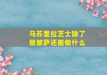 马苏里拉芝士除了做披萨还能做什么