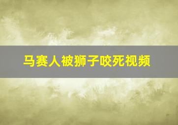 马赛人被狮子咬死视频