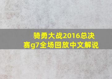 骑勇大战2016总决赛g7全场回放中文解说