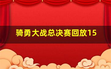 骑勇大战总决赛回放15