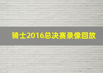 骑士2016总决赛录像回放