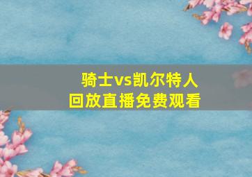 骑士vs凯尔特人回放直播免费观看