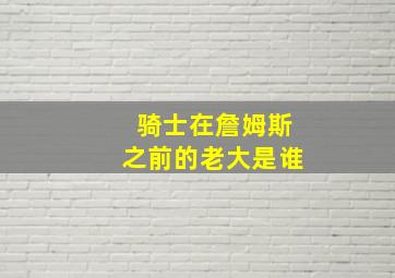 骑士在詹姆斯之前的老大是谁