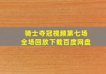 骑士夺冠视频第七场全场回放下载百度网盘