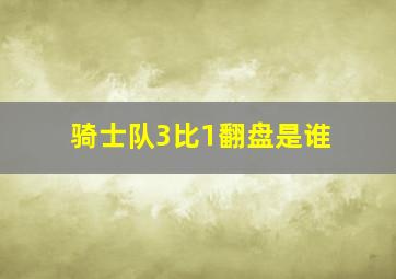 骑士队3比1翻盘是谁