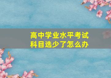 高中学业水平考试科目选少了怎么办