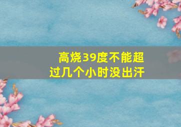 高烧39度不能超过几个小时没出汗