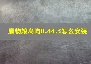 魔物娘岛屿0.44.3怎么安装