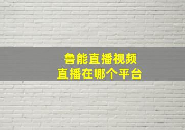 鲁能直播视频直播在哪个平台