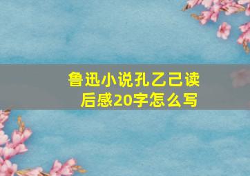 鲁迅小说孔乙己读后感20字怎么写