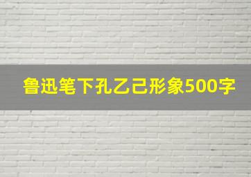 鲁迅笔下孔乙己形象500字