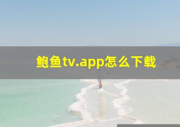 鲍鱼tv.app怎么下载