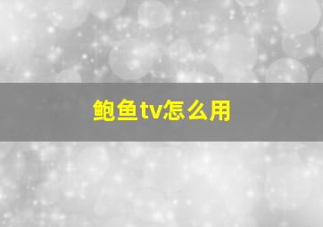 鲍鱼tv怎么用