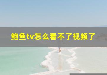 鲍鱼tv怎么看不了视频了