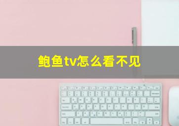 鲍鱼tv怎么看不见