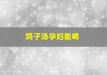 鸽子汤孕妇能喝