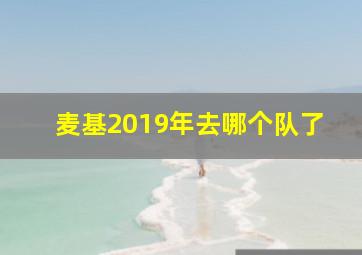 麦基2019年去哪个队了