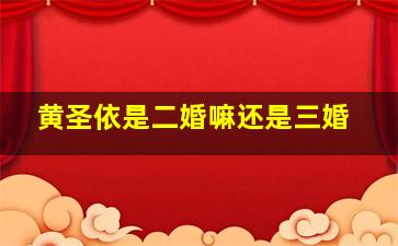 黄圣依是二婚嘛还是三婚